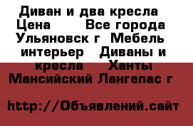 Диван и два кресла › Цена ­ 0 - Все города, Ульяновск г. Мебель, интерьер » Диваны и кресла   . Ханты-Мансийский,Лангепас г.